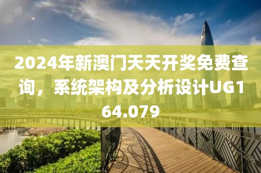 2024年新澳門天天開獎免費查詢，系統(tǒng)架構(gòu)及分析設(shè)計UG164.079