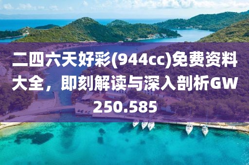 二四六天好彩(944cc)免費(fèi)資料大全，即刻解讀與深入剖析GW250.585