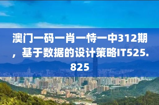 澳門一碼一肖一恃一中312期，基于數(shù)據(jù)的設(shè)計(jì)策略IT525.825