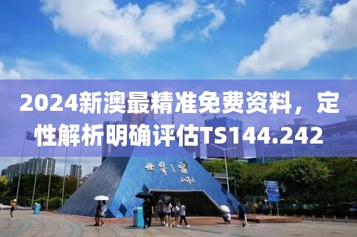 2024新澳最精準(zhǔn)免費資料，定性解析明確評估TS144.242