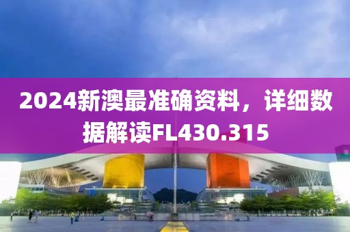 2024新澳最準(zhǔn)確資料，詳細(xì)數(shù)據(jù)解讀FL430.315