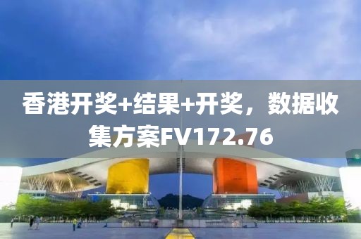 香港開獎+結(jié)果+開獎，數(shù)據(jù)收集方案FV172.76
