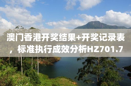 澳門香港開獎結(jié)果+開獎記錄表，標(biāo)準(zhǔn)執(zhí)行成效分析HZ701.7