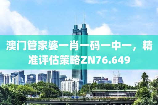 澳門(mén)管家婆一肖一碼一中一，精準(zhǔn)評(píng)估策略ZN76.649
