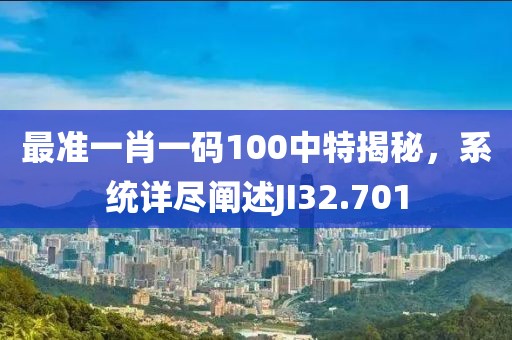 最準(zhǔn)一肖一碼100中特揭秘，系統(tǒng)詳盡闡述JI32.701