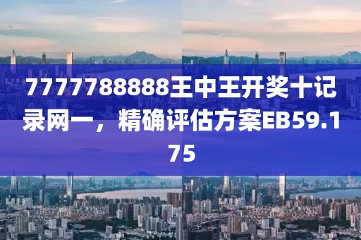 7777788888王中王開獎十記錄網(wǎng)一，精確評估方案EB59.175