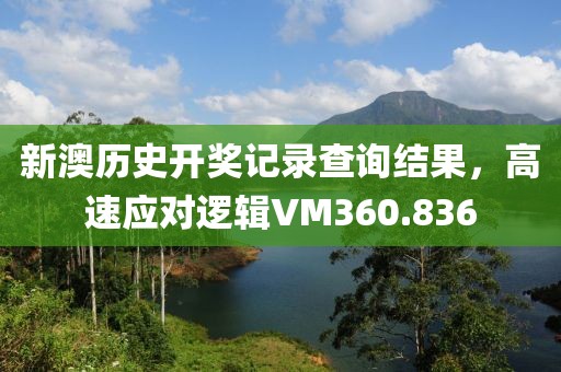 新澳歷史開(kāi)獎(jiǎng)記錄查詢結(jié)果，高速應(yīng)對(duì)邏輯VM360.836