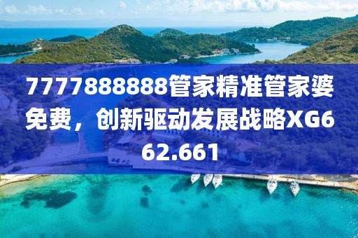 7777888888管家精準(zhǔn)管家婆免費(fèi)，創(chuàng)新驅(qū)動發(fā)展戰(zhàn)略XG662.661