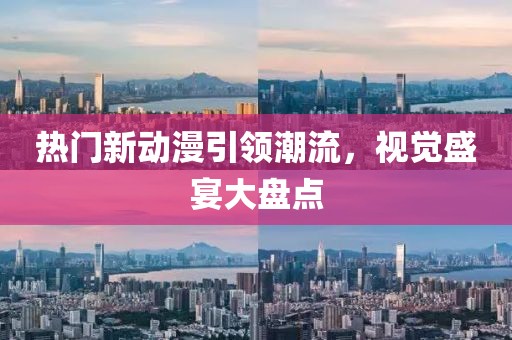 熱門新動漫引領(lǐng)潮流，視覺盛宴大盤點(diǎn)