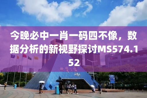 今晚必中一肖一碼四不像，數(shù)據(jù)分析的新視野探討MS574.152