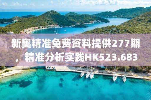 新奧精準(zhǔn)免費(fèi)資料提供277期，精準(zhǔn)分析實(shí)踐HK523.683