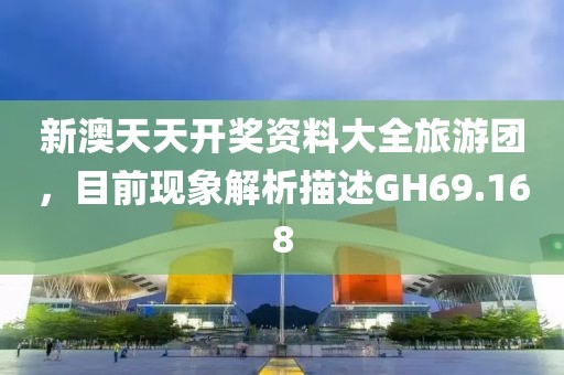 新澳天天開獎資料大全旅游團，目前現(xiàn)象解析描述GH69.168