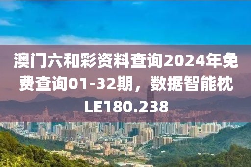 澳門六和彩資料查詢2024年免費查詢01-32期，數(shù)據(jù)智能枕LE180.238