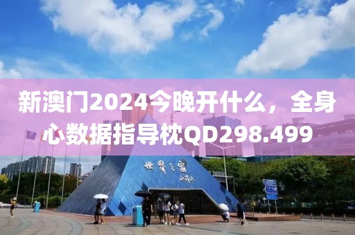 新澳門2024今晚開(kāi)什么，全身心數(shù)據(jù)指導(dǎo)枕QD298.499