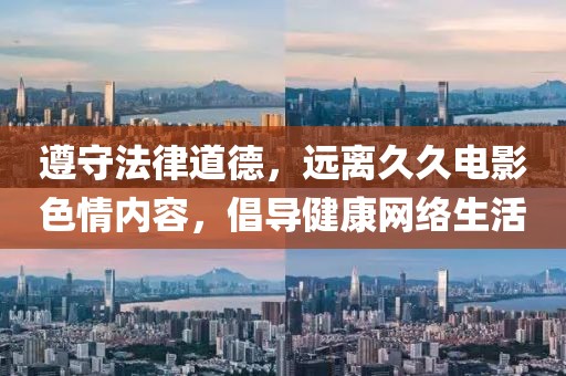 遵守法律道德，遠(yuǎn)離久久電影色情內(nèi)容，倡導(dǎo)健康網(wǎng)絡(luò)生活