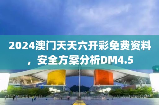 2024澳門天天六開彩免費資料，安全方案分析DM4.5