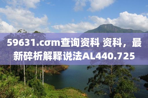 59631.cσm查詢資科 資科，最新碎析解釋說法AL440.725