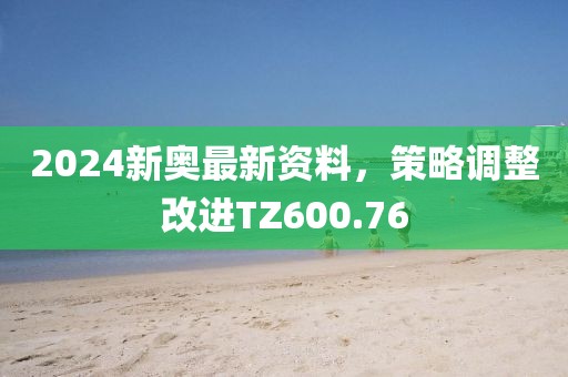 2024新奧最新資料，策略調(diào)整改進TZ600.76