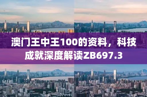 澳門(mén)王中王100的資料，科技成就深度解讀ZB697.3