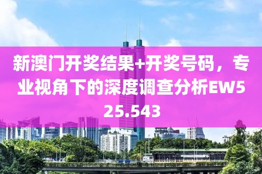 新澳門開獎結(jié)果+開獎號碼，專業(yè)視角下的深度調(diào)查分析EW525.543