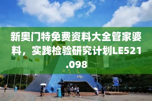 新奧門特免費資料大全管家婆料，實踐檢驗研究計劃LE521.098