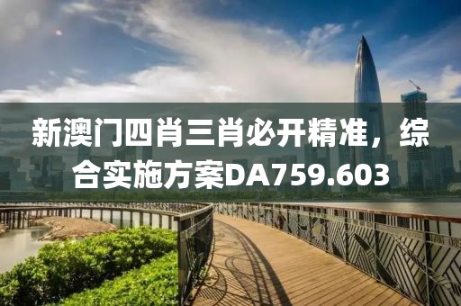 新澳門四肖三肖必開精準，綜合實施方案DA759.603
