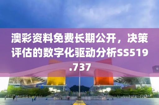 澳彩資料免費長期公開，決策評估的數(shù)字化驅(qū)動分析SS519.737