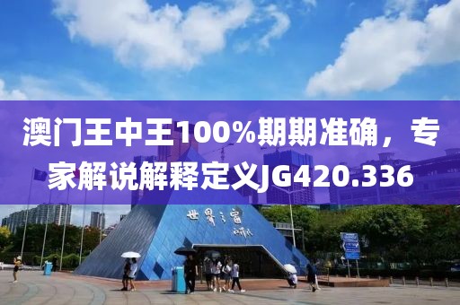 澳門王中王100%期期準(zhǔn)確，專家解說解釋定義JG420.336