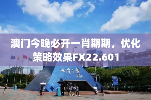澳門今晚必開一肖期期，優(yōu)化策略效果FX22.601
