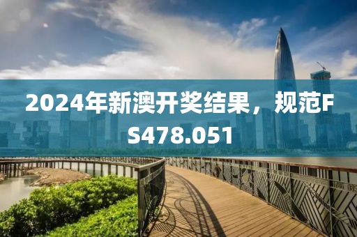2024年新澳開獎結(jié)果，規(guī)范FS478.051