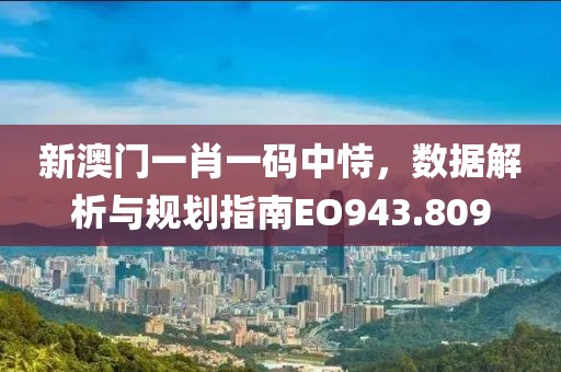 新澳門一肖一碼中恃，數(shù)據(jù)解析與規(guī)劃指南EO943.809