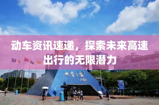 動(dòng)車資訊速遞，探索未來(lái)高速出行的無(wú)限潛力