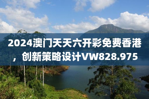 2024澳門(mén)天天六開(kāi)彩免費(fèi)香港，創(chuàng)新策略設(shè)計(jì)VW828.975
