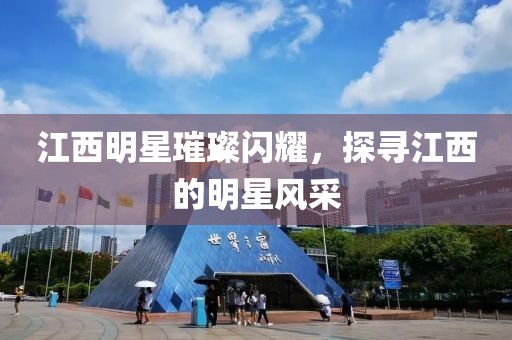 江西明星璀璨閃耀，探尋江西的明星風采