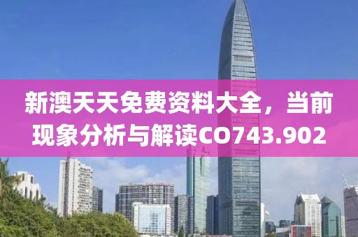 新澳天天免費(fèi)資料大全，當(dāng)前現(xiàn)象分析與解讀CO743.902