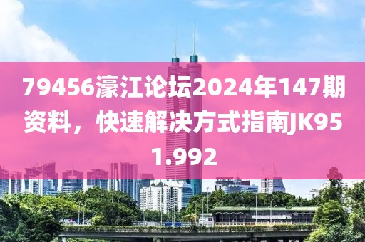 79456濠江論壇2024年147期資料，快速解決方式指南JK951.992