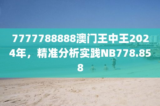 7777788888澳門王中王2024年，精準分析實踐NB778.858