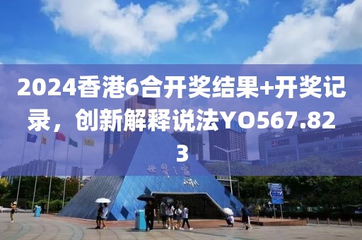 2024香港6合開獎(jiǎng)結(jié)果+開獎(jiǎng)記錄，創(chuàng)新解釋說(shuō)法YO567.823