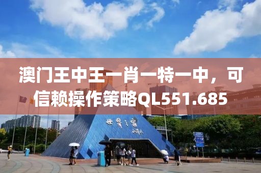 澳門王中王一肖一特一中，可信賴操作策略QL551.685