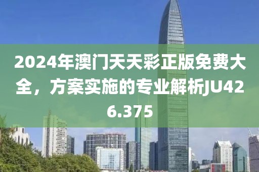 2024年澳門天天彩正版免費大全，方案實施的專業(yè)解析JU426.375