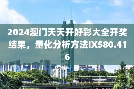 2024澳門天天開好彩大全開獎(jiǎng)結(jié)果，量化分析方法IX580.416