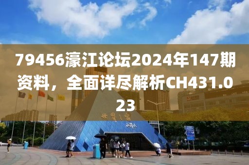 79456濠江論壇2024年147期資料，全面詳盡解析CH431.023