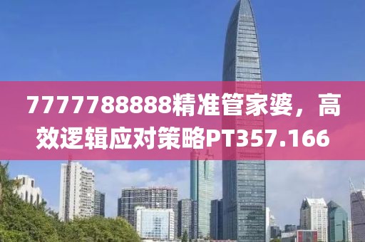 7777788888精準(zhǔn)管家婆，高效邏輯應(yīng)對(duì)策略PT357.166