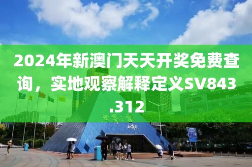 2024年新澳門天天開獎(jiǎng)免費(fèi)查詢，實(shí)地觀察解釋定義SV843.312