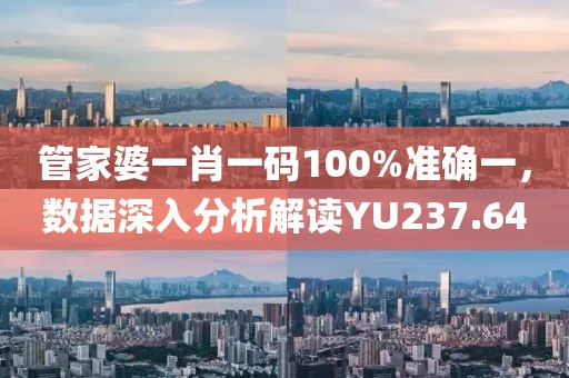 管家婆一肖一碼100%準(zhǔn)確一，數(shù)據(jù)深入分析解讀YU237.64