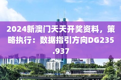 2024新澳門天天開獎資料，策略執(zhí)行：數(shù)據(jù)指引方向DG235.937