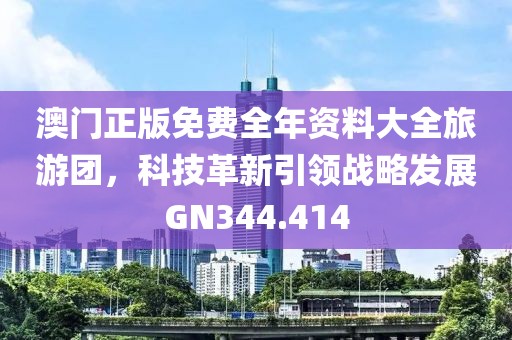 澳門正版免費全年資料大全旅游團，科技革新引領戰(zhàn)略發(fā)展GN344.414