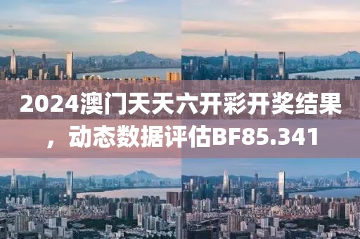 2024澳門天天六開(kāi)彩開(kāi)獎(jiǎng)結(jié)果，動(dòng)態(tài)數(shù)據(jù)評(píng)估BF85.341