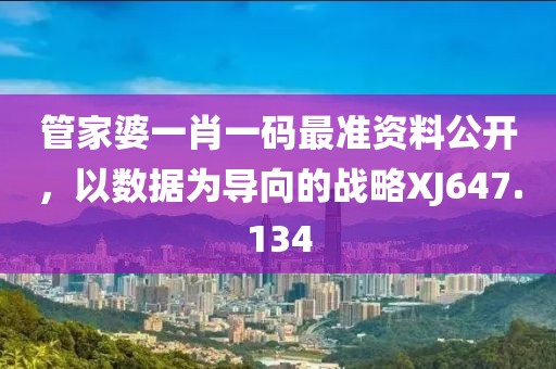 管家婆一肖一碼最準資料公開，以數(shù)據(jù)為導(dǎo)向的戰(zhàn)略XJ647.134
