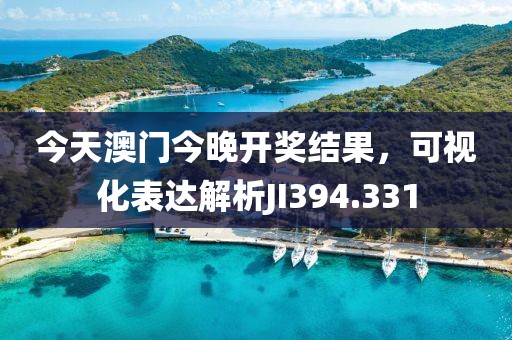 今天澳門今晚開獎(jiǎng)結(jié)果，可視化表達(dá)解析JI394.331